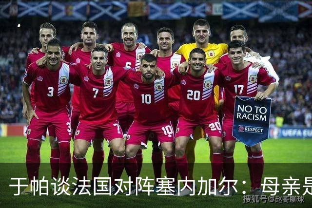 于帕谈法国对阵塞内加尔：母亲是塞内加尔人，比赛对我很重要