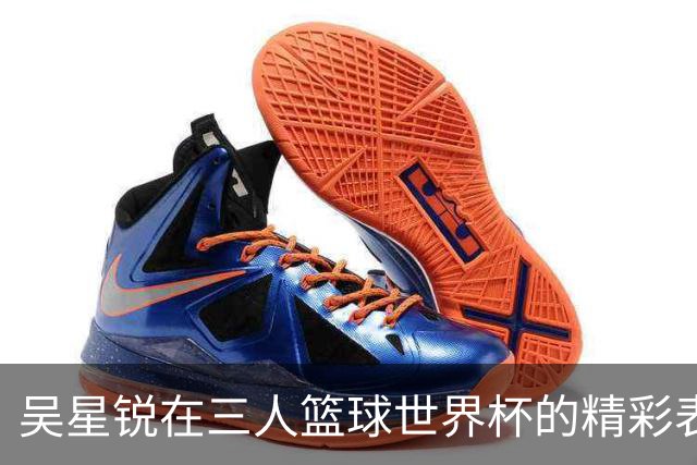 吴星锐在三人篮球世界杯的精彩表现与未来展望